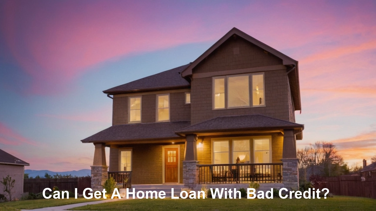 Can I Get A Home Loan With Bad Credit?