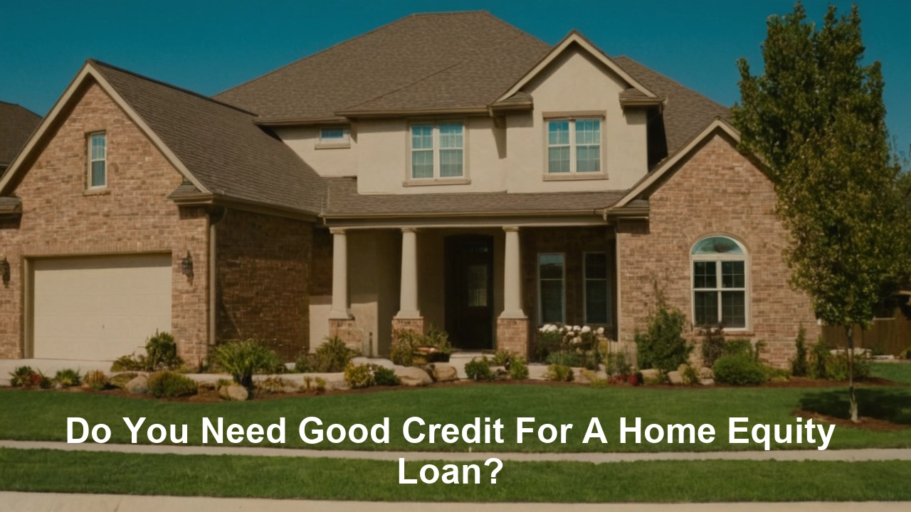 Do You Need Good Credit For A Home Equity Loan?